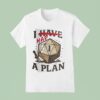 I Have A Plan T Shirt