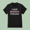 I Have Dyslexia T Shirt