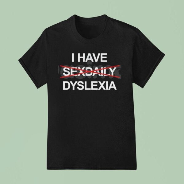 I Have Dyslexia T Shirt