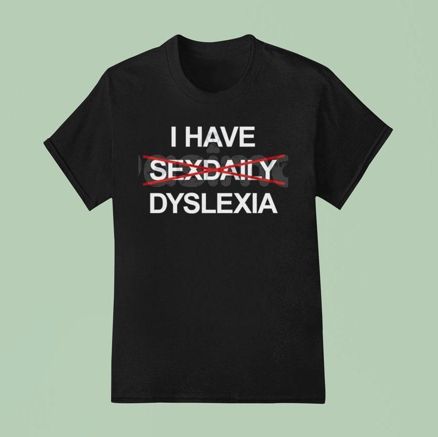 I Have Dyslexia T Shirt