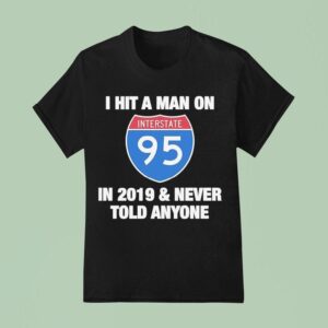 I Hit A Man On Interstate In Never Told Anyone T Shirt