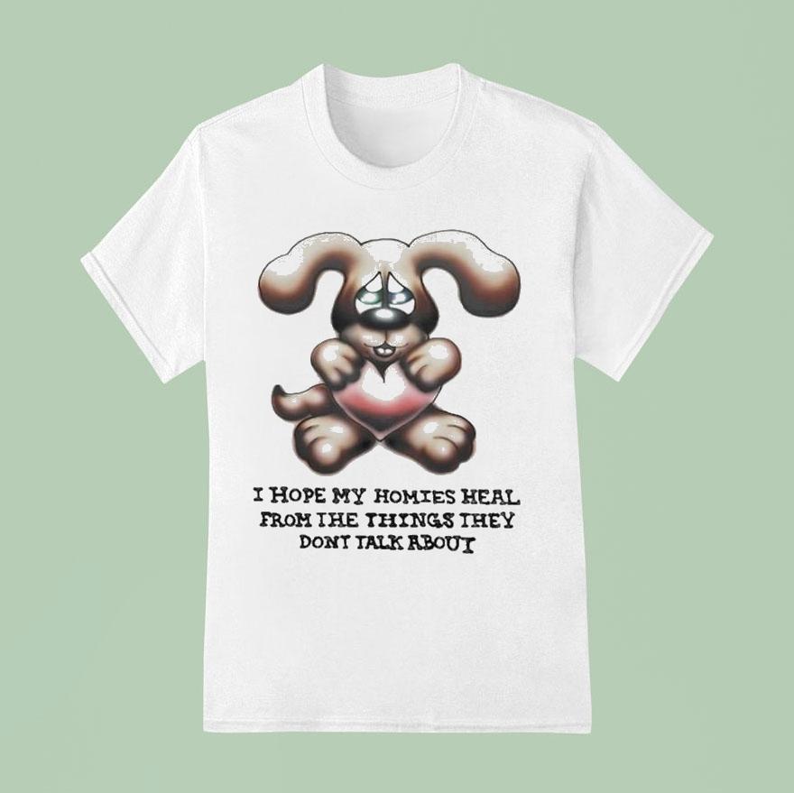 I Hope My Homies Heal From The Things They Don T Talk About Dog Hug Hear T Shirt