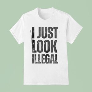 I Just Look Illegal T Shirt