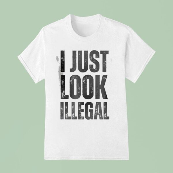 I Just Look Illegal T Shirt