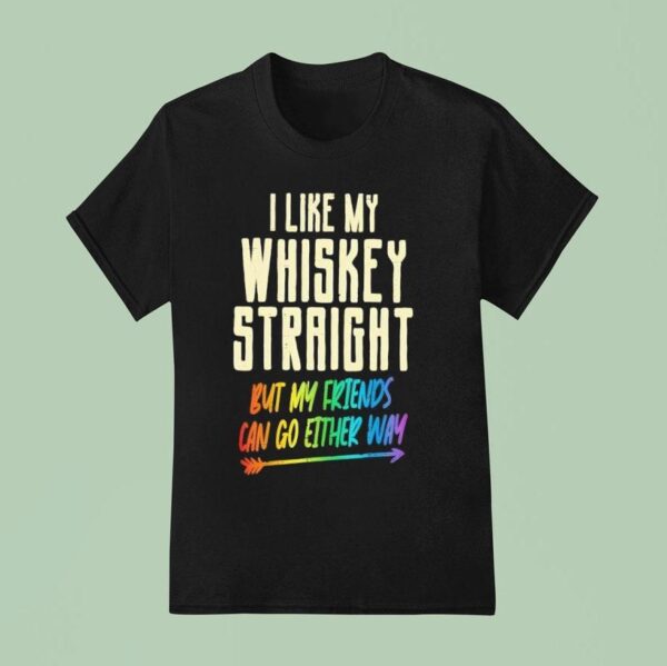 I Like My Whiskey Straight But My Friends Can Go Either Way Lgbtq Gay Pride T Shirt