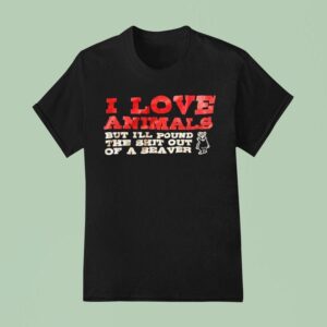 I Love Animals But I Ll Pound The Sht Out Of A Beaver T Shirt