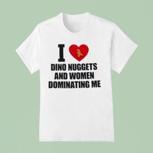 I Love Dino Nuggets And Women Dominating Me T Shirt