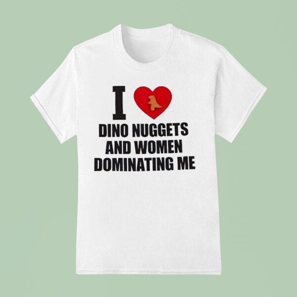 I Love Dino Nuggets And Women Dominating Me T Shirt