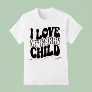 I Love My Furry Child T Shirt
