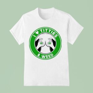I Love Tities And Weed T Shirt