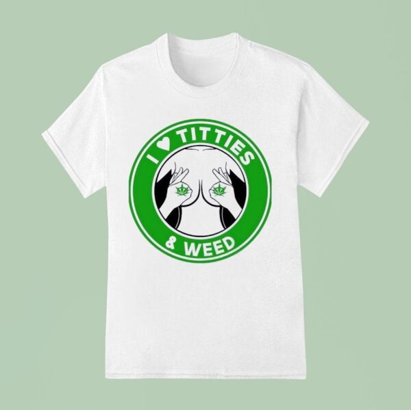 I Love Tities And Weed T Shirt