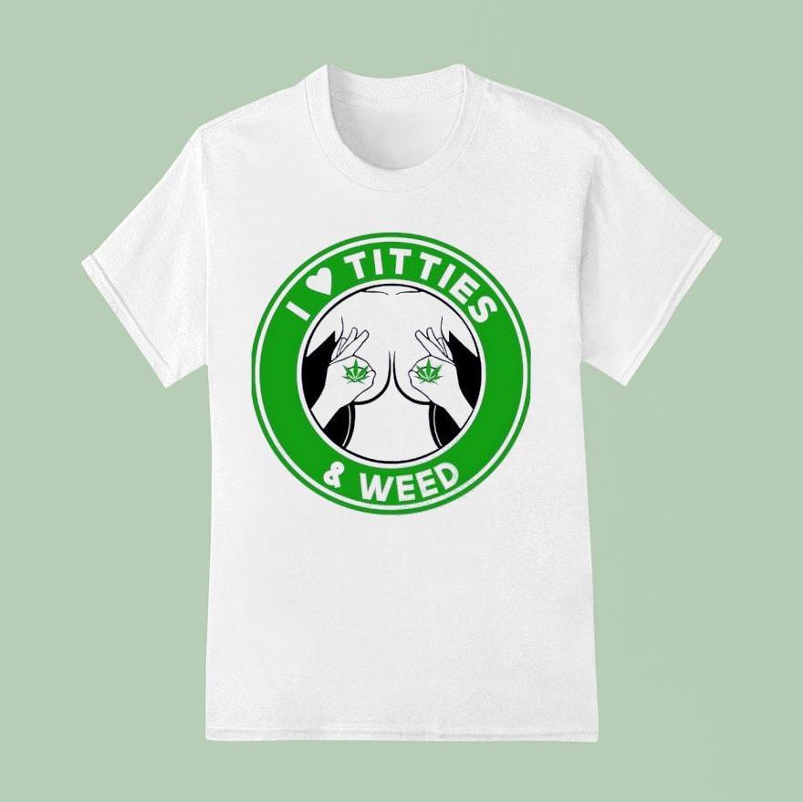 I Love Tities And Weed T Shirt