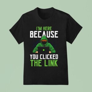 I M Here Because You Clicked The Link T Shirt