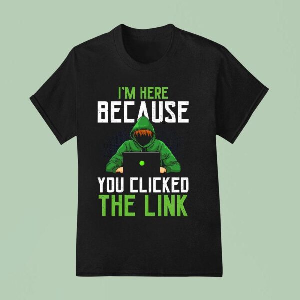 I M Here Because You Clicked The Link T Shirt