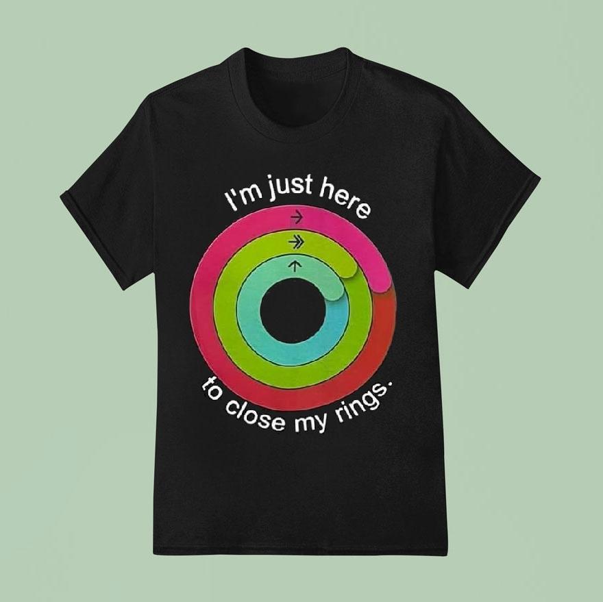 I M Just Here To Close My Rings T Shirt