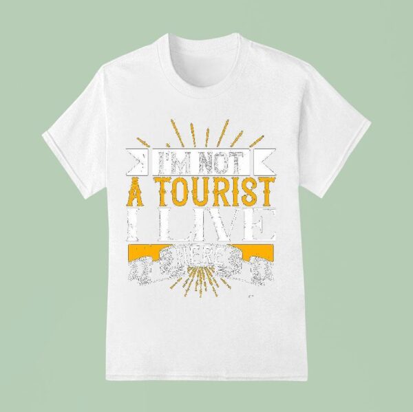 I M Not A Tourist I Live Here T Shirt