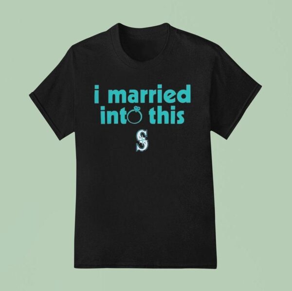 I Married Into This Seattle Mariners T Shirt