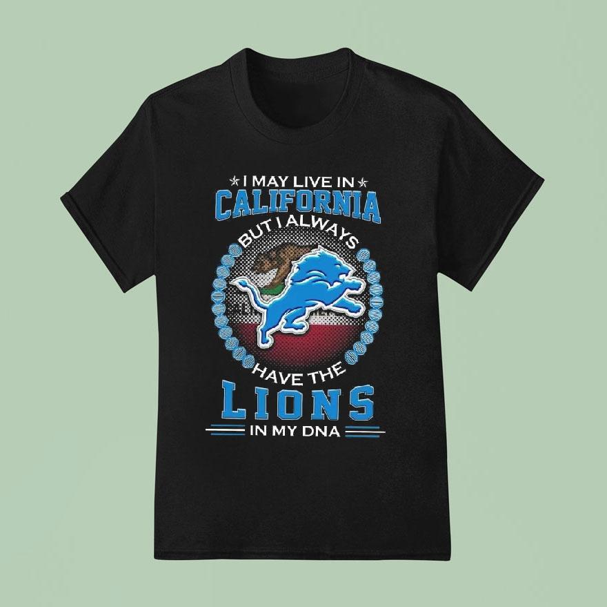 I May Live In California But I Alway Have The Detroit Lions In My Dna T Shirt