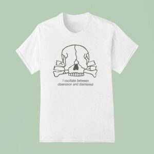 I Oscillate Between Obsession And Disinteres T Shirt