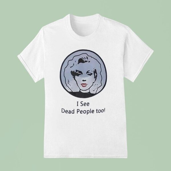 I See Dead People Too T Shirt
