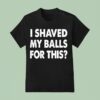 I Shaved My Balls For This T Shirt