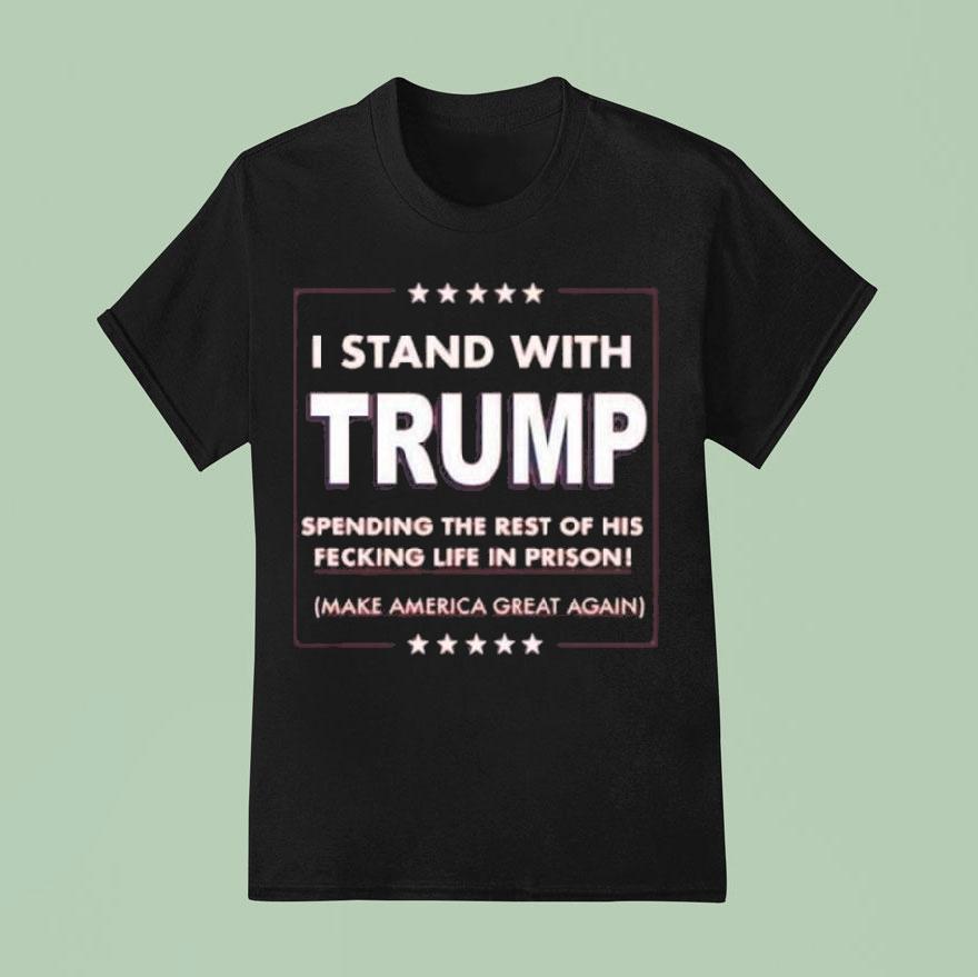 I Stand With Trump Parody Spending The Rest Of His Fecking Life In Prison T Shirt