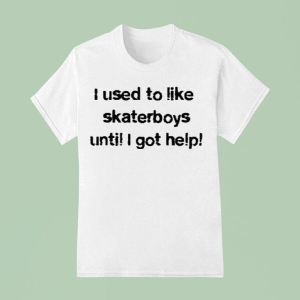 I Used To Like Skater Boys Until I Get Help T Shirt