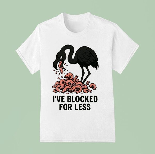 I Ve Blocked For Less Flamingo Edition T Shirt