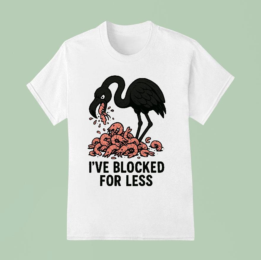 I Ve Blocked For Less Flamingo Edition T Shirt