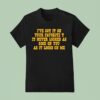 I Ve Got It On Your Favorite It Never Looked As Good On You As It Looks On Me T Shirt