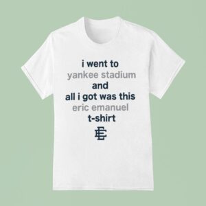 I Went To New York Yankees Stadium And All I Got Was This Eric Emanuel T Shirt