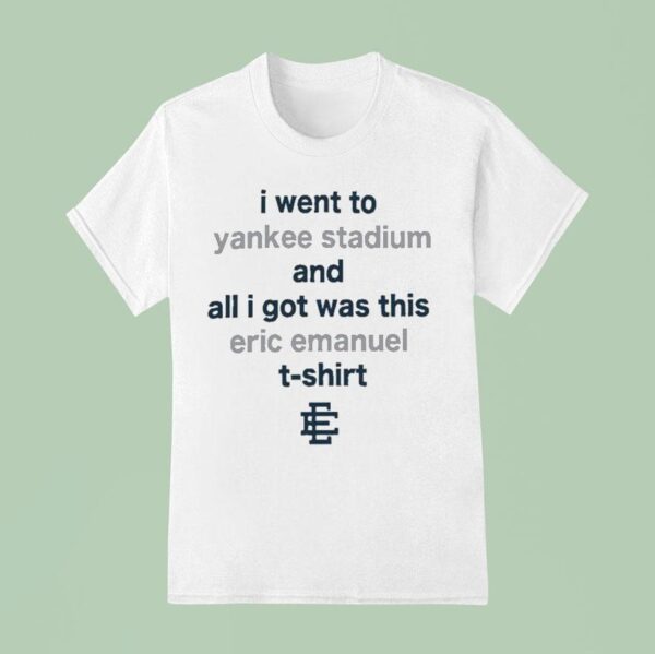 I Went To New York Yankees Stadium And All I Got Was This Eric Emanuel T Shirt