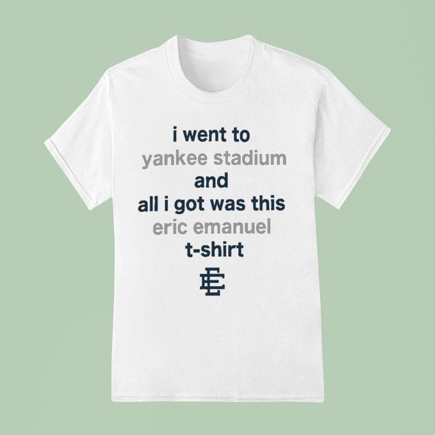 I Went To New York Yankees Stadium And All I Got Was This Eric Emanuel T Shirt