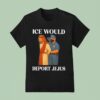 Ice Would Deport Jejus T Shirt