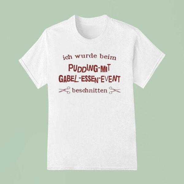 Ich Wurde Beim Pudding Mit Gabel Essen I Was Caught Eating Pudding With A Fork T Shirt