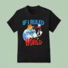 If I Ruled The World T Shirt