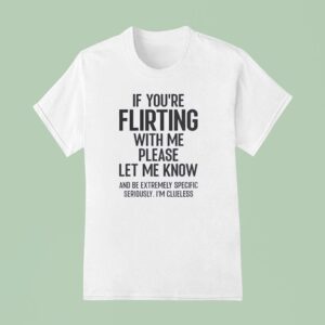 If You Are Flirting With Me Please Let Know T Shirt