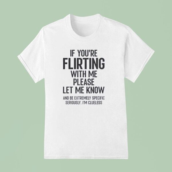If You Are Flirting With Me Please Let Know T Shirt