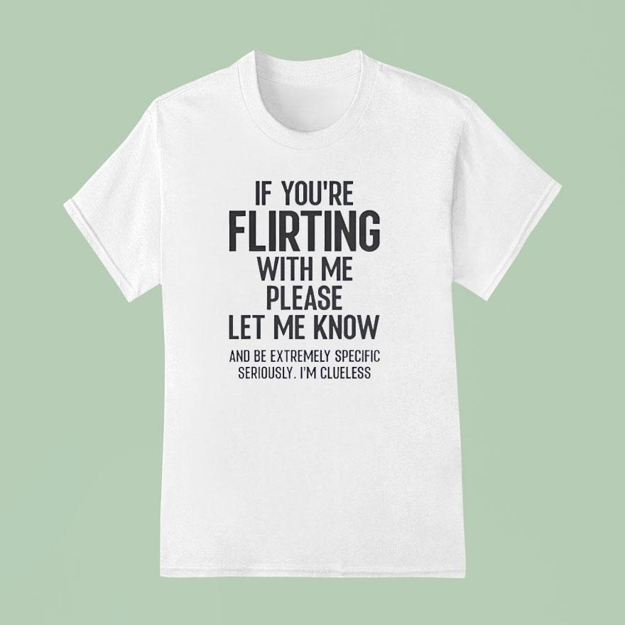 If You Are Flirting With Me Please Let Know T Shirt