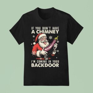 If You Dont Have A Chimney I M Coming In Your Backdoor Santa Claus Christmas T Shirt