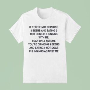 If You Re Not Drinking Beers And Eating Hot Dogs In Innings With Me T Shirt