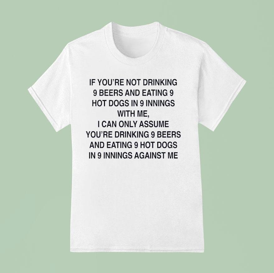 If You Re Not Drinking Beers And Eating Hot Dogs In Innings With Me T Shirt