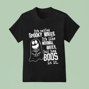 It S Called Spooky Water It S Like Normal Water But Has Boos In I T Shirt