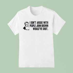 John Brown I Don T Argue With People John Brown Would Ve Sho T Shirt