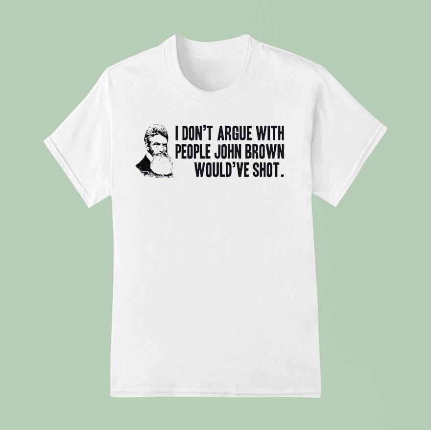 John Brown I Don T Argue With People John Brown Would Ve Sho T Shirt