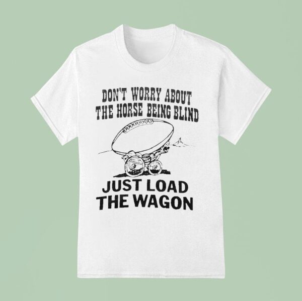 John Madden Don T Worry About The Horse Being Blind Just Load The Wagon T Shirt