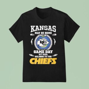 Kansas May Be Home But On Game Day My Soul Belongs To The Kansas City Chiefs T Shirt