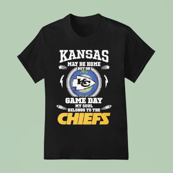 Kansas May Be Home But On Game Day My Soul Belongs To The Kansas City Chiefs T Shirt