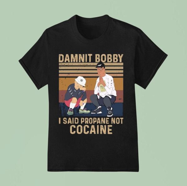 King Of The Hill Hank Damnit Bobby I Said Propane Not Cocaine T Shirt