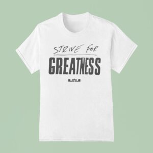 Lebron James Strive For Greatness T Shirt